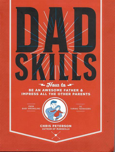 Dadskills: How to Be an Awesome Father and Impress All the Other Parents - From Baby Wrangling - To Taming Teenagers